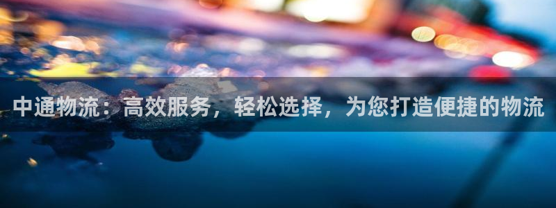 优游国际官网入口o：中通物流：高效服