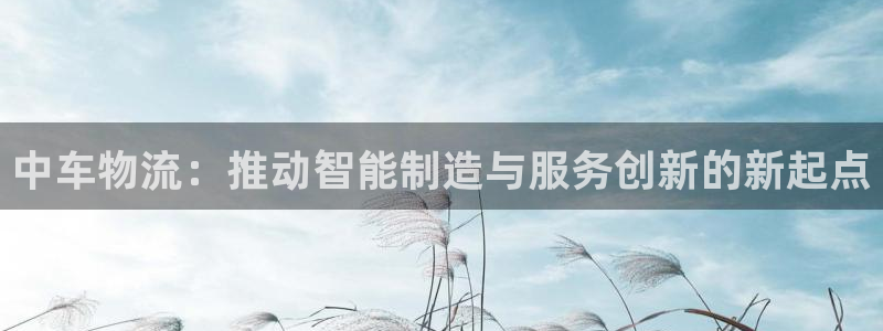 ,优游国际稳吗：中车物流：推动智能制