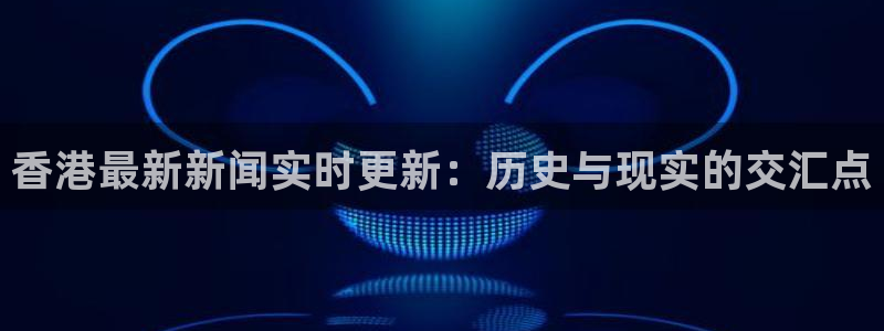 龙门体育频道在线直播：香港最新新闻实时更新：历史与现实的交汇点