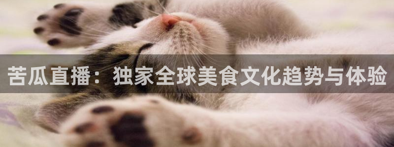 龙门直播app体育：苦瓜直播：独家全球美食文化趋势与体验